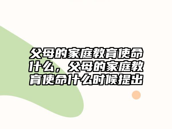 父母的家庭教育使命什么，父母的家庭教育使命什么時候提出