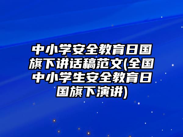 中小學(xué)安全教育日國旗下講話稿范文(全國中小學(xué)生安全教育日國旗下演講)