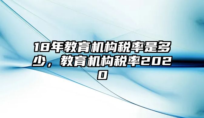 18年教育機構稅率是多少，教育機構稅率2020