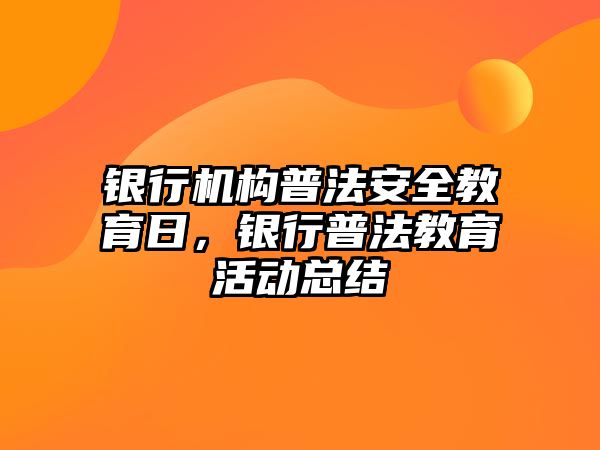 銀行機構普法安全教育日，銀行普法教育活動總結