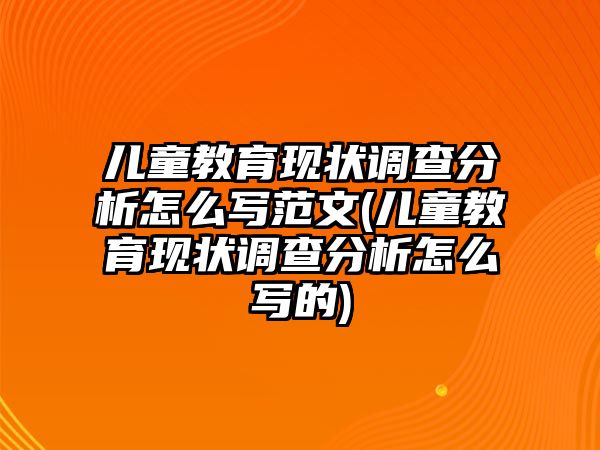 兒童教育現(xiàn)狀調(diào)查分析怎么寫(xiě)范文(兒童教育現(xiàn)狀調(diào)查分析怎么寫(xiě)的)