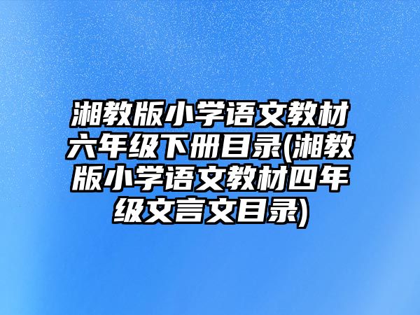 湘教版小學語文教材六年級下冊目錄(湘教版小學語文教材四年級文言文目錄)