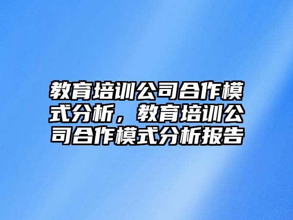 教育培訓(xùn)公司合作模式分析，教育培訓(xùn)公司合作模式分析報(bào)告