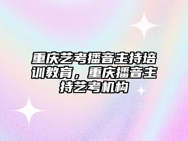 重慶藝考播音主持培訓(xùn)教育，重慶播音主持藝考機構(gòu)