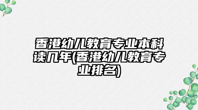 香港幼兒教育專業(yè)本科讀幾年(香港幼兒教育專業(yè)排名)