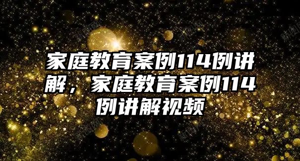 家庭教育案例114例講解，家庭教育案例114例講解視頻