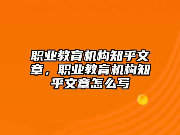 職業(yè)教育機構知乎文章，職業(yè)教育機構知乎文章怎么寫