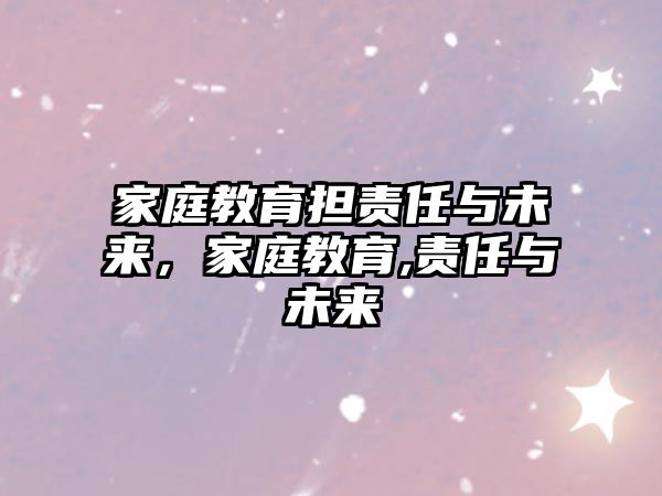 家庭教育擔責任與未來，家庭教育,責任與未來