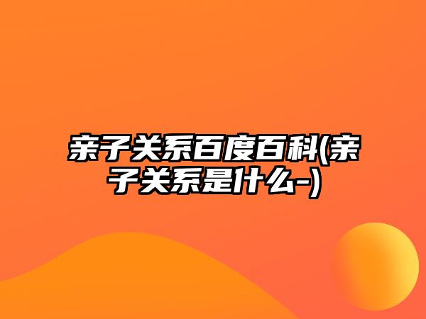 親子關(guān)系百度百科(親子關(guān)系是什么-)