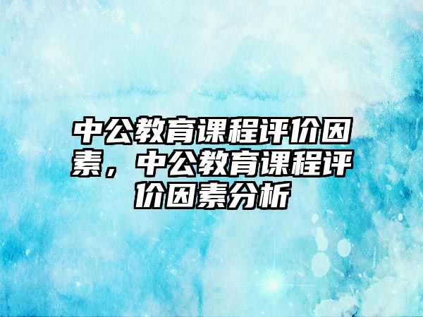 中公教育課程評價因素，中公教育課程評價因素分析