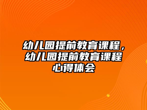 幼兒園提前教育課程，幼兒園提前教育課程心得體會(huì)