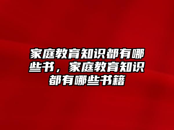 家庭教育知識都有哪些書，家庭教育知識都有哪些書籍