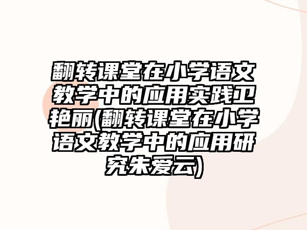 翻轉課堂在小學語文教學中的應用實踐衛(wèi)艷麗(翻轉課堂在小學語文教學中的應用研究朱愛云)