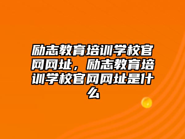 勵志教育培訓學校官網(wǎng)網(wǎng)址，勵志教育培訓學校官網(wǎng)網(wǎng)址是什么