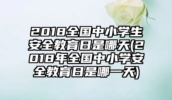 2018全國中小學(xué)生安全教育日是哪天(2018年全國中小學(xué)安全教育日是哪一天)