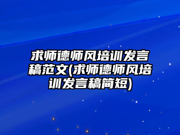 求師德師風培訓(xùn)發(fā)言稿范文(求師德師風培訓(xùn)發(fā)言稿簡短)