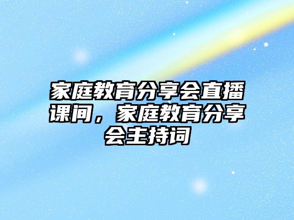 家庭教育分享會直播課間，家庭教育分享會主持詞