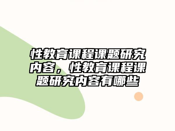 性教育課程課題研究內(nèi)容，性教育課程課題研究內(nèi)容有哪些