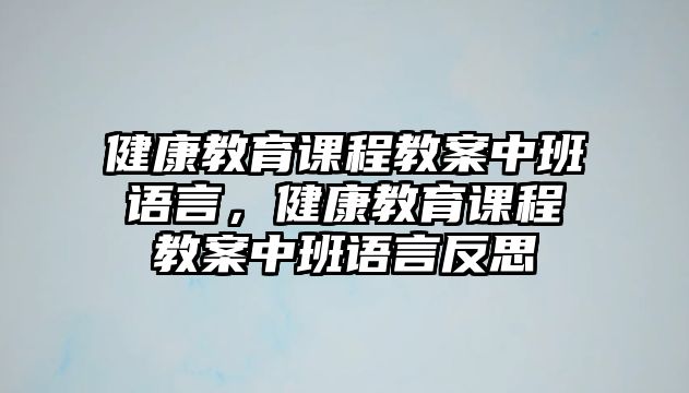 健康教育課程教案中班語言，健康教育課程教案中班語言反思