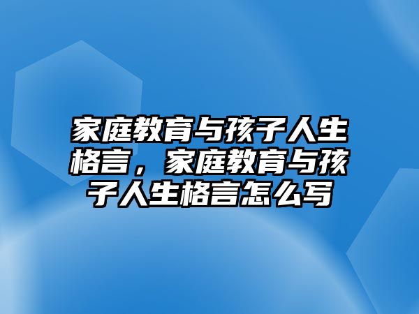 家庭教育與孩子人生格言，家庭教育與孩子人生格言怎么寫