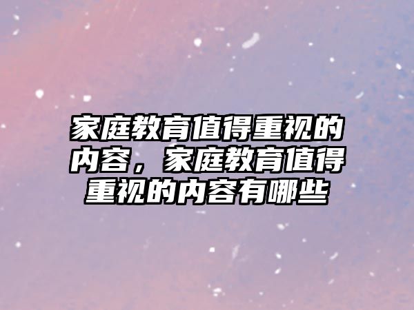 家庭教育值得重視的內(nèi)容，家庭教育值得重視的內(nèi)容有哪些