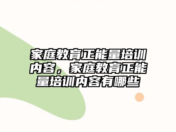 家庭教育正能量培訓內(nèi)容，家庭教育正能量培訓內(nèi)容有哪些