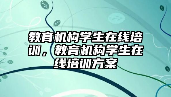 教育機構(gòu)學(xué)生在線培訓(xùn)，教育機構(gòu)學(xué)生在線培訓(xùn)方案