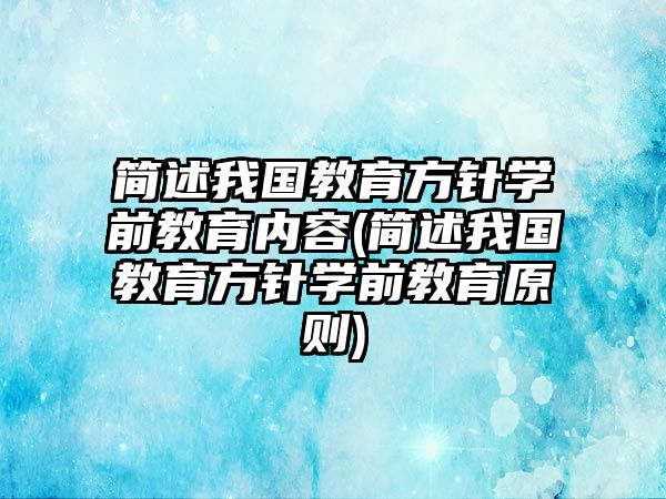 簡述我國教育方針學(xué)前教育內(nèi)容(簡述我國教育方針學(xué)前教育原則)