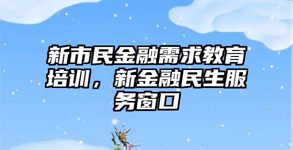 新市民金融需求教育培訓，新金融民生服務窗口