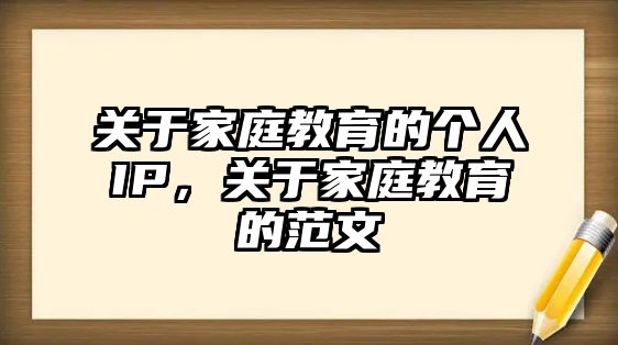 關于家庭教育的個人IP，關于家庭教育的范文