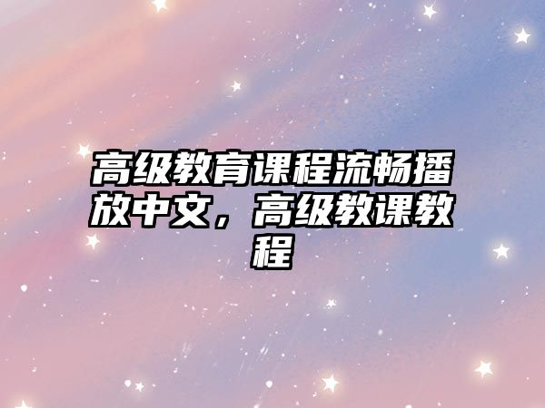 高級教育課程流暢播放中文，高級教課教程