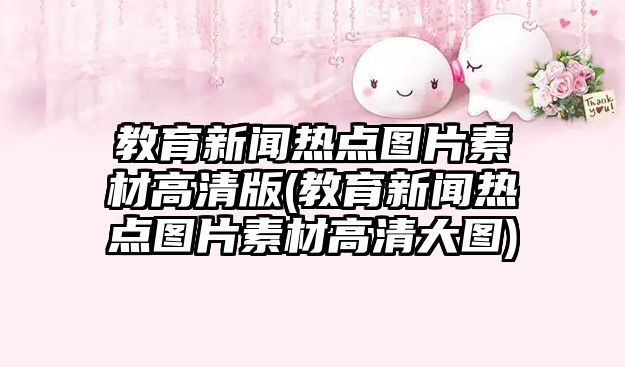 教育新聞熱點圖片素材高清版(教育新聞熱點圖片素材高清大圖)