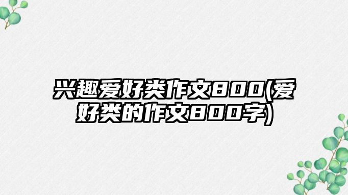 興趣愛(ài)好類(lèi)作文800(愛(ài)好類(lèi)的作文800字)