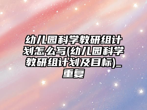 幼兒園科學(xué)教研組計劃怎么寫(幼兒園科學(xué)教研組計劃及目標(biāo))_重復(fù)