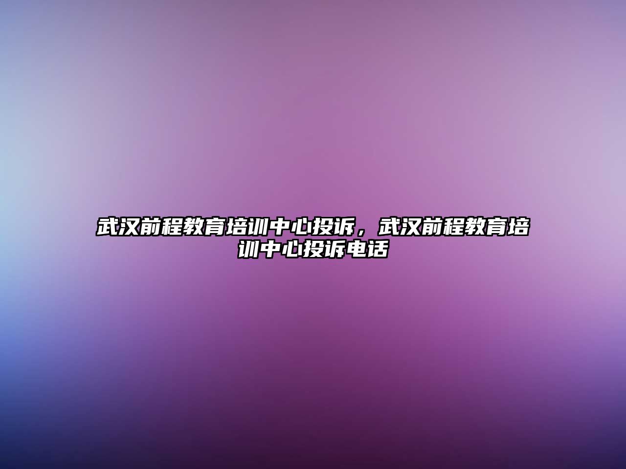 武漢前程教育培訓中心投訴，武漢前程教育培訓中心投訴電話