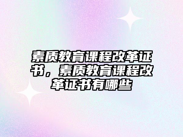 素質(zhì)教育課程改革證書，素質(zhì)教育課程改革證書有哪些