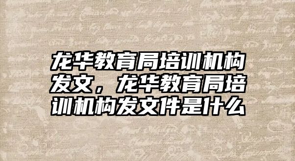 龍華教育局培訓機構發(fā)文，龍華教育局培訓機構發(fā)文件是什么