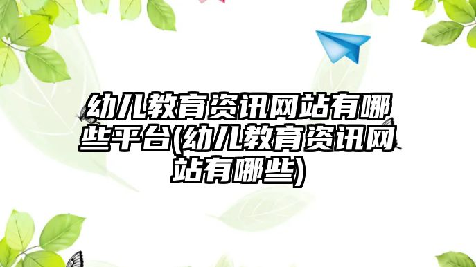 幼兒教育資訊網(wǎng)站有哪些平臺(幼兒教育資訊網(wǎng)站有哪些)