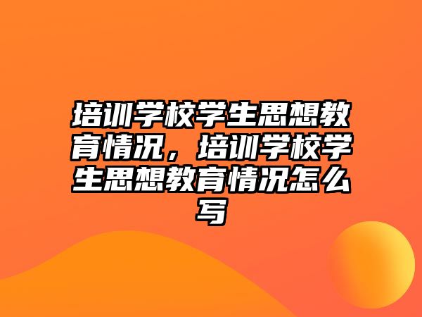 培訓學校學生思想教育情況，培訓學校學生思想教育情況怎么寫