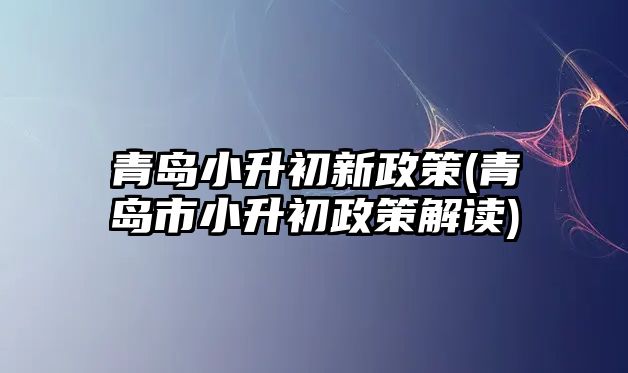 青島小升初新政策(青島市小升初政策解讀)