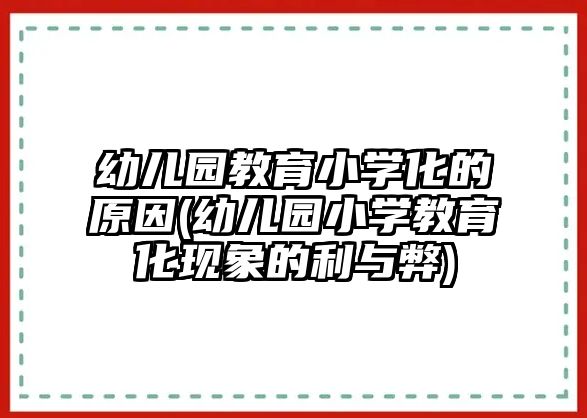 幼兒園教育小學(xué)化的原因(幼兒園小學(xué)教育化現(xiàn)象的利與弊)