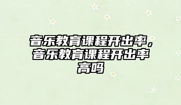 音樂教育課程開出率，音樂教育課程開出率高嗎