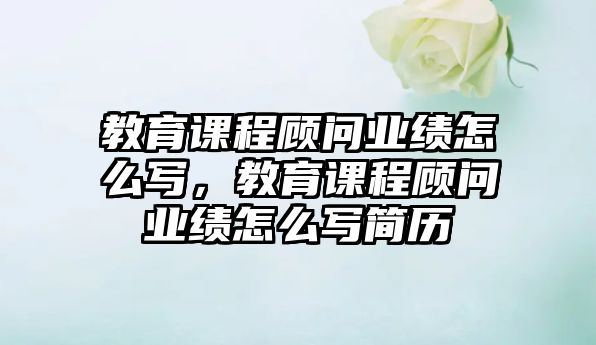 教育課程顧問業(yè)績(jī)?cè)趺磳懀逃n程顧問業(yè)績(jī)?cè)趺磳懞?jiǎn)歷