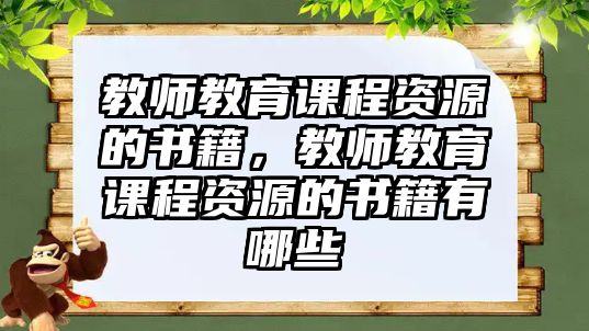 教師教育課程資源的書(shū)籍，教師教育課程資源的書(shū)籍有哪些