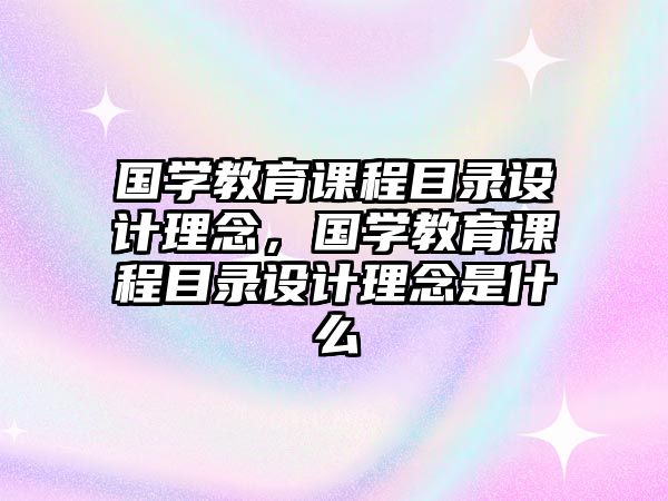 國學教育課程目錄設計理念，國學教育課程目錄設計理念是什么