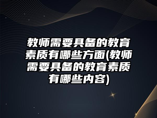 教師需要具備的教育素質(zhì)有哪些方面(教師需要具備的教育素質(zhì)有哪些內(nèi)容)