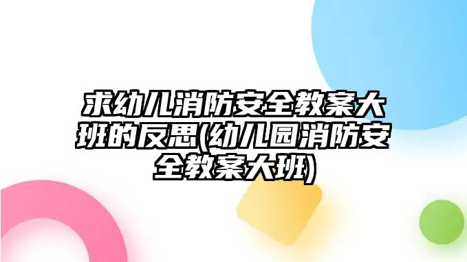 求幼兒消防安全教案大班的反思(幼兒園消防安全教案大班)