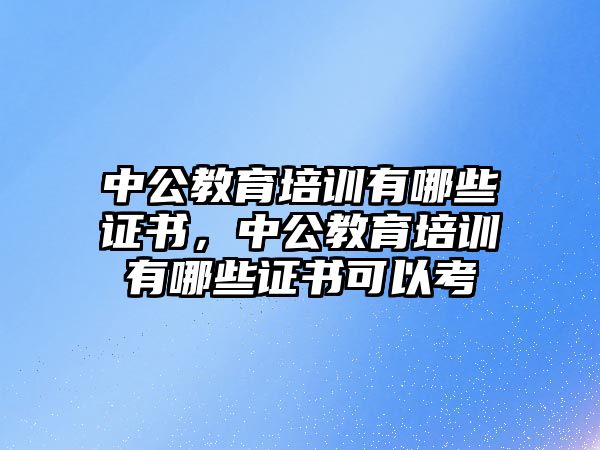 中公教育培訓有哪些證書，中公教育培訓有哪些證書可以考