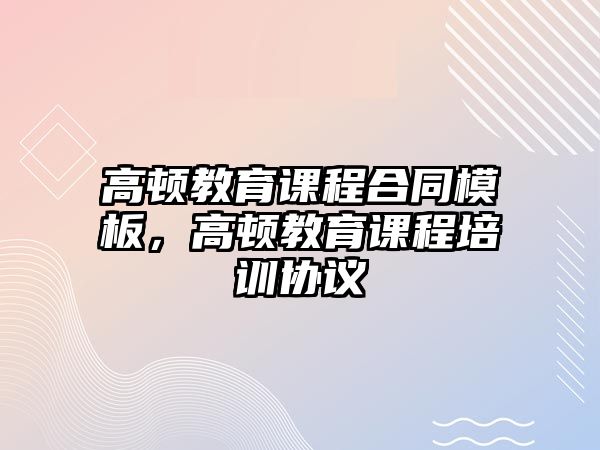 高頓教育課程合同模板，高頓教育課程培訓(xùn)協(xié)議