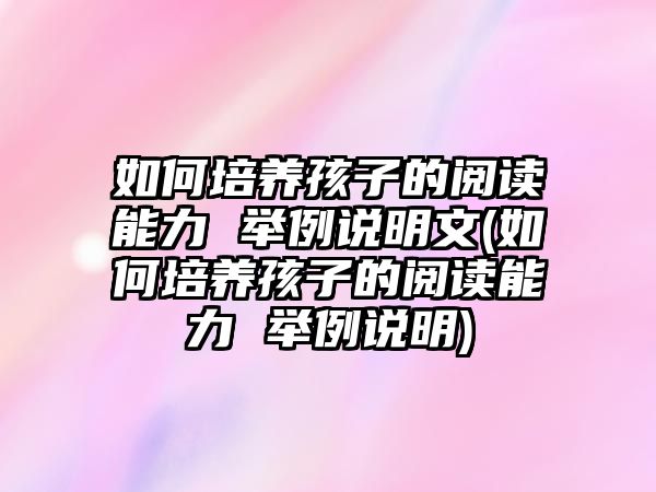 如何培養(yǎng)孩子的閱讀能力 舉例說明文(如何培養(yǎng)孩子的閱讀能力 舉例說明)